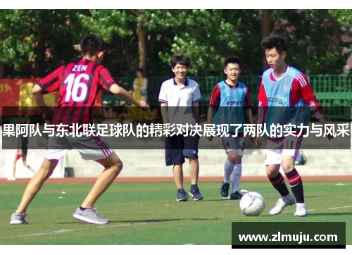 果阿队与东北联足球队的精彩对决展现了两队的实力与风采