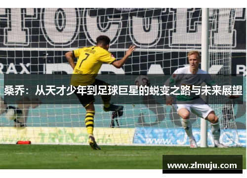 桑乔：从天才少年到足球巨星的蜕变之路与未来展望