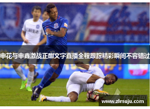 申花与申鑫激战正酣文字直播全程跟踪精彩瞬间不容错过
